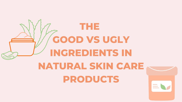 The Good VS Ugly Ingredients in Natural Skin Care Products